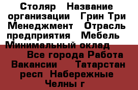 Столяр › Название организации ­ Грин Три Менеджмент › Отрасль предприятия ­ Мебель › Минимальный оклад ­ 60 000 - Все города Работа » Вакансии   . Татарстан респ.,Набережные Челны г.